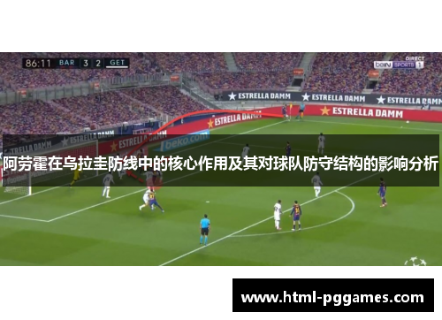 阿劳霍在乌拉圭防线中的核心作用及其对球队防守结构的影响分析